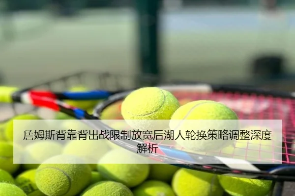 詹姆斯背靠背出战限制放宽后湖人轮换策略调整深度解析